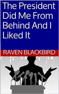 The President Did Me From Behind and I Liked It by Raven Blackbird