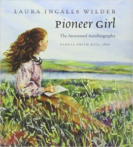 Pioneer Girl: The Annotated Autobiography by Laura Ingalls Wilder & Pamela Smith Hill