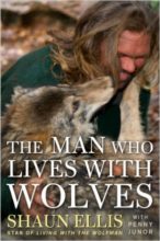 The Man Who Lives With Wolves by Shaun Ellis & Penny Junor