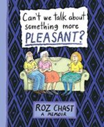 Can't We Talk About Somethign More Pleasant by Roz Chast