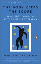 The Body Keeps the Score: Brain, Mind, and Body in the healing of Trauma by Bessel van der Kolk