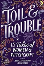 Toil & Trouble, edited by Jessica Spotswood & Tess Sharpe