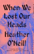 When We Lost Our Heads by Heather O’Neill