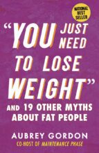 You Just Need to Lose Weight: And 19 Other Myths About Fat People by Aubrey Gordon